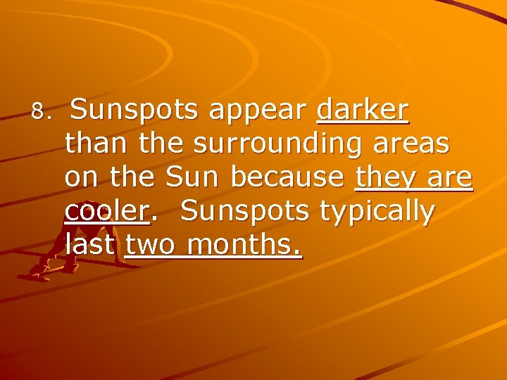 8. Sunspots appear darker than the surrounding areas on the Sun because they are