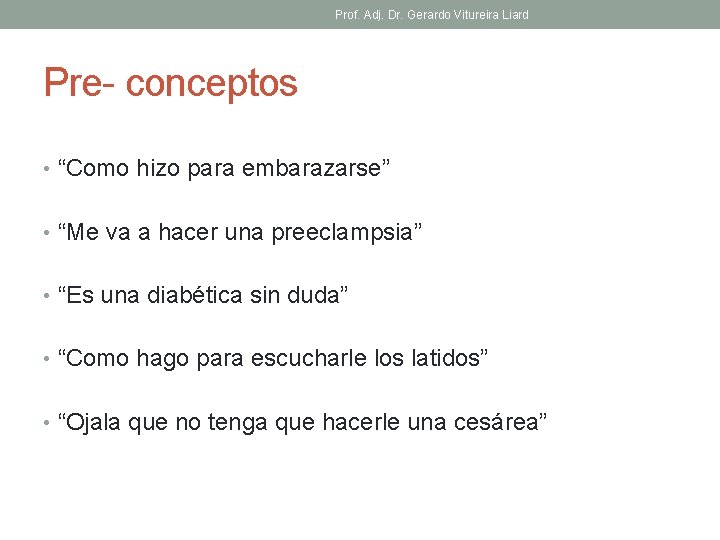 Prof. Adj. Dr. Gerardo Vitureira Liard Pre- conceptos • “Como hizo para embarazarse” •