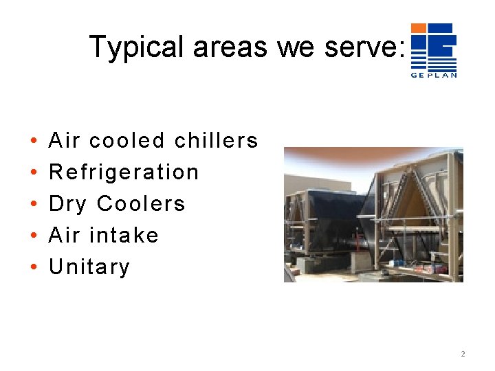 Typical areas we serve: • • • Air cooled chillers Refrigeration Dry Coolers Air