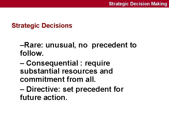 Strategic Decision Making Strategic Decisions –Rare: unusual, no precedent to follow. – Consequential :