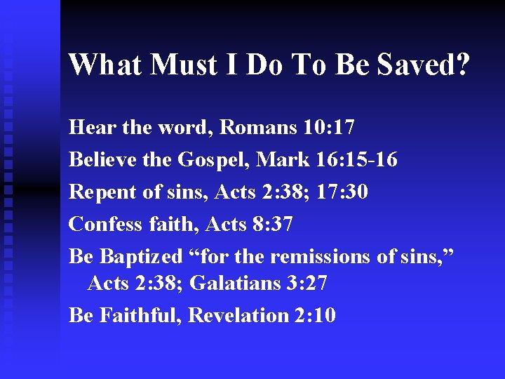 What Must I Do To Be Saved? Hear the word, Romans 10: 17 Believe