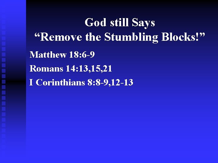 God still Says “Remove the Stumbling Blocks!” Matthew 18: 6 -9 Romans 14: 13,