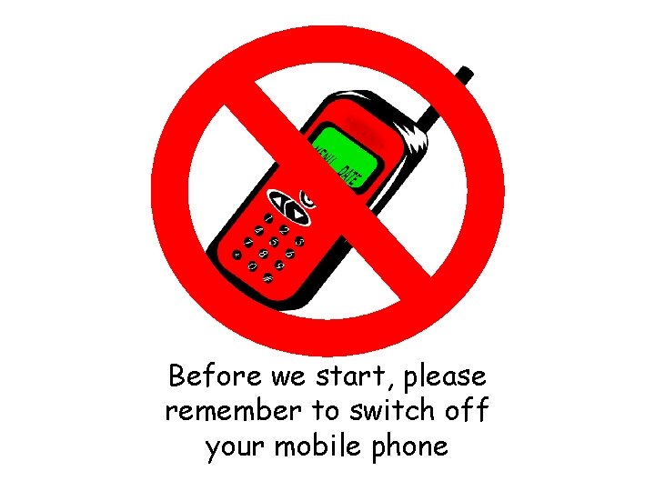 Before we start, please remember to switch off your mobile phone 