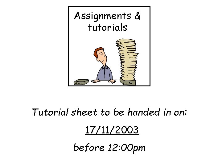 Assignments & tutorials Tutorial sheet to be handed in on: 17/11/2003 before 12: 00