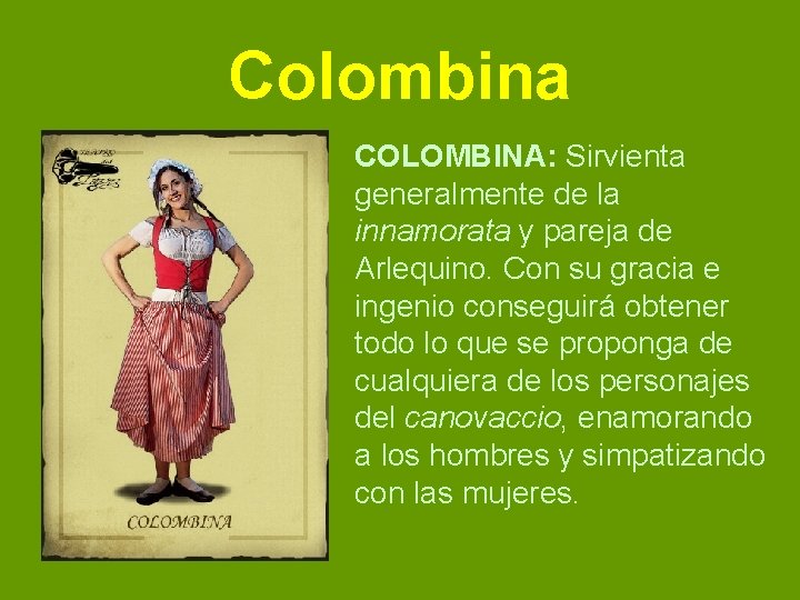 Colombina COLOMBINA: Sirvienta generalmente de la innamorata y pareja de Arlequino. Con su gracia