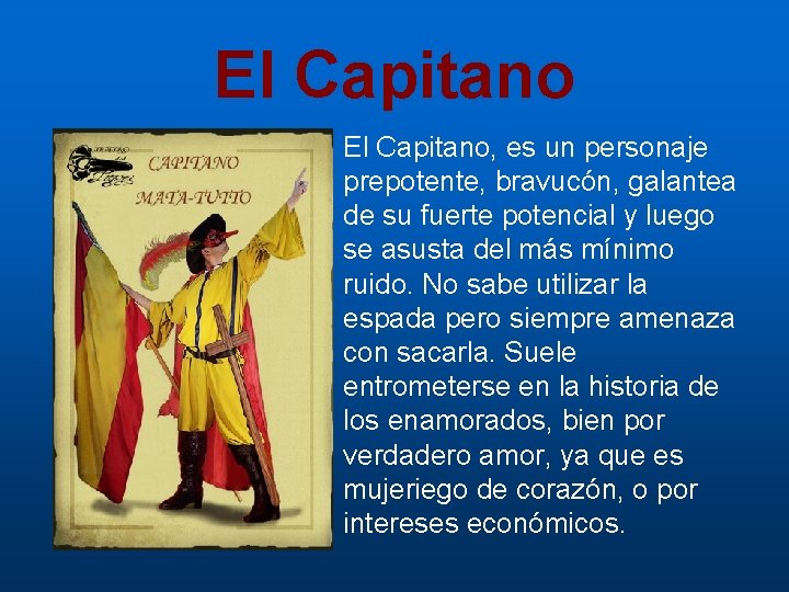 El Capitano, es un personaje prepotente, bravucón, galantea de su fuerte potencial y luego