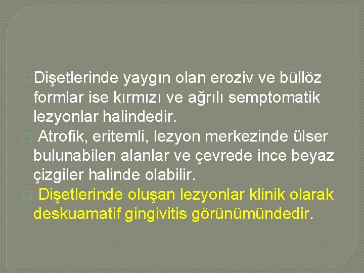 �Dişetlerinde yaygın olan eroziv ve büllöz formlar ise kırmızı ve ağrılı semptomatik lezyonlar halindedir.
