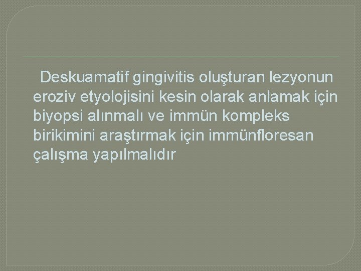  Deskuamatif gingivitis oluşturan lezyonun eroziv etyolojisini kesin olarak anlamak için biyopsi alınmalı ve