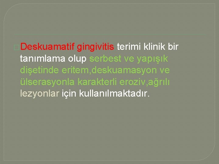 �Deskuamatif gingivitis terimi klinik bir tanımlama olup serbest ve yapışık dişetinde eritem, deskuamasyon ve