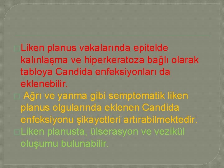 �Liken planus vakalarında epitelde kalınlaşma ve hiperkeratoza bağlı olarak tabloya Candida enfeksiyonları da eklenebilir.