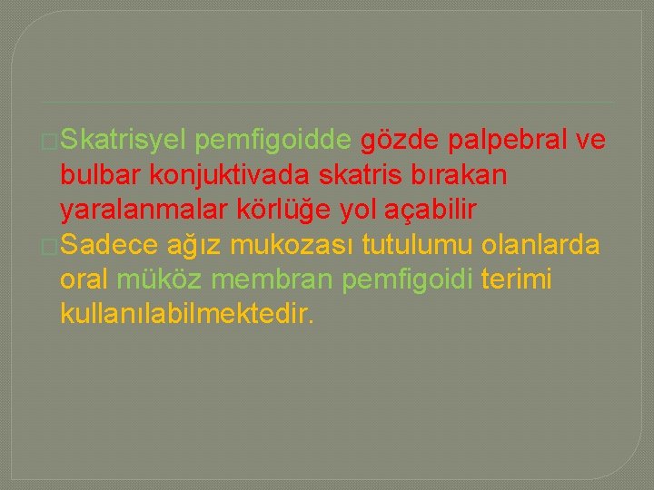 �Skatrisyel pemfigoidde gözde palpebral ve bulbar konjuktivada skatris bırakan yaralanmalar körlüğe yol açabilir �Sadece