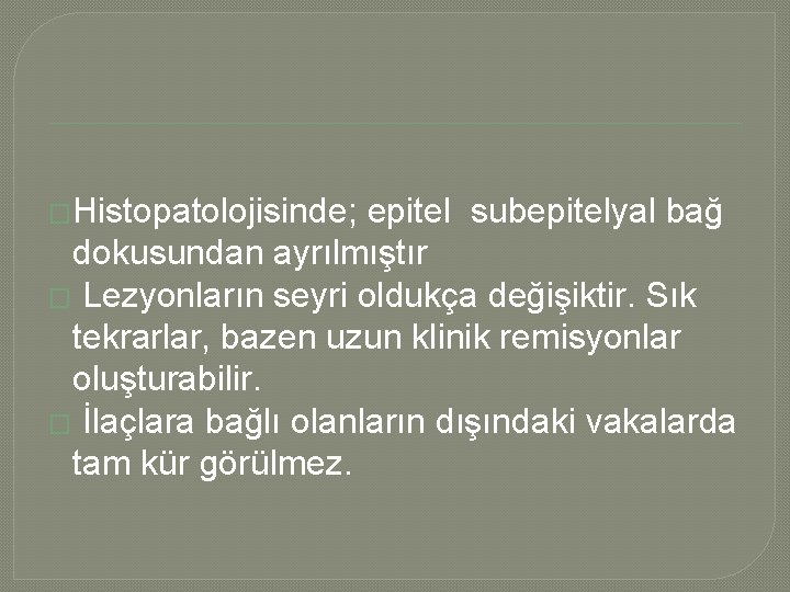  �Histopatolojisinde; epitel subepitelyal bağ dokusundan ayrılmıştır � Lezyonların seyri oldukça değişiktir. Sık tekrarlar,