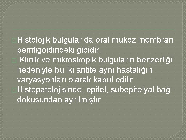 �Histolojik bulgular da oral mukoz membran pemfigoidindeki gibidir. � Klinik ve mikroskopik bulguların benzerliği