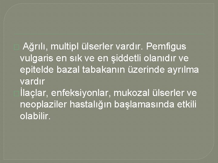 � Ağrılı, multipl ülserler vardır. Pemfigus vulgaris en sık ve en şiddetli olanıdır ve