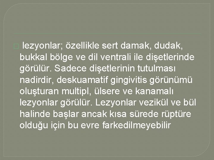 � lezyonlar; özellikle sert damak, dudak, bukkal bölge ve dil ventrali ile dişetlerinde görülür.