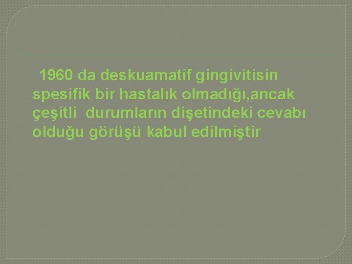 1960 da deskuamatif gingivitisin spesifik bir hastalık olmadığı, ancak çeşitli durumların dişetindeki cevabı olduğu