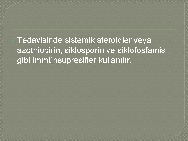 �Tedavisinde sistemik steroidler veya azothiopirin, siklosporin ve siklofosfamis gibi immünsupresifler kullanılır. 