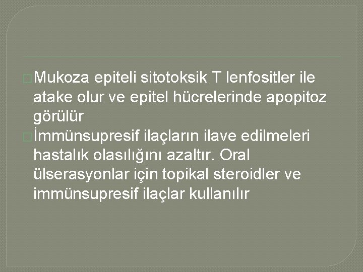 �Mukoza epiteli sitotoksik T lenfositler ile atake olur ve epitel hücrelerinde apopitoz görülür �İmmünsupresif