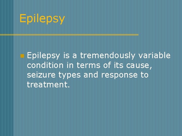 Epilepsy n Epilepsy is a tremendously variable condition in terms of its cause, seizure
