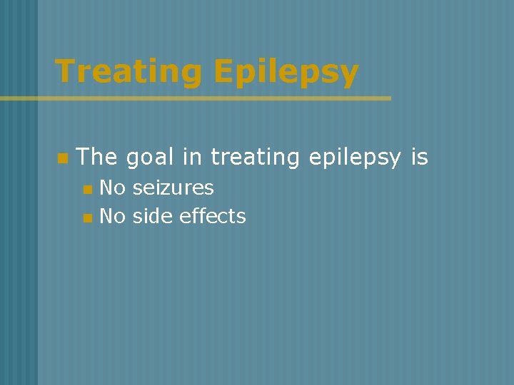 Treating Epilepsy n The goal in treating epilepsy is No seizures n No side