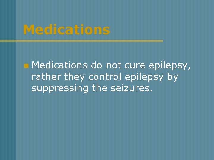 Medications n Medications do not cure epilepsy, rather they control epilepsy by suppressing the