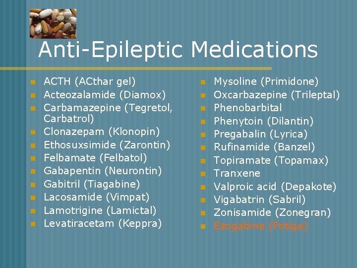 Anti-Epileptic Medications n n n ACTH (ACthar gel) Acteozalamide (Diamox) Carbamazepine (Tegretol, Carbatrol) Clonazepam