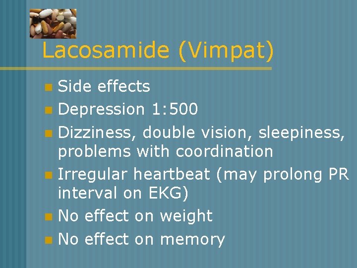 Lacosamide (Vimpat) Side effects n Depression 1: 500 n Dizziness, double vision, sleepiness, problems