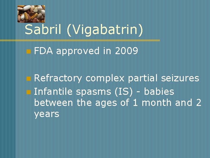 Sabril (Vigabatrin) n FDA approved in 2009 Refractory complex partial seizures n Infantile spasms