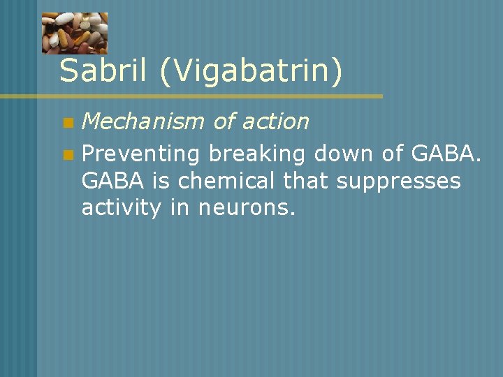 Sabril (Vigabatrin) Mechanism of action n Preventing breaking down of GABA is chemical that