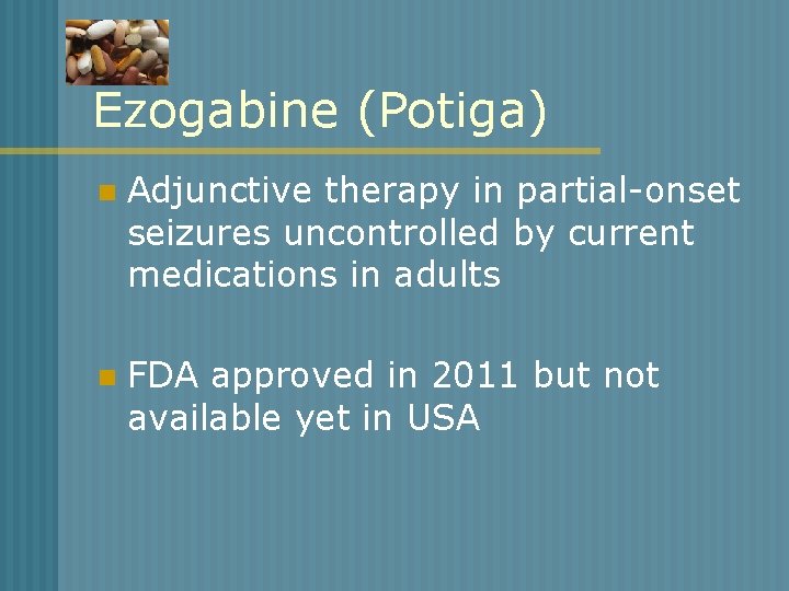 Ezogabine (Potiga) n Adjunctive therapy in partial-onset seizures uncontrolled by current medications in adults