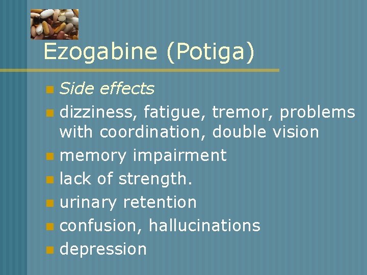 Ezogabine (Potiga) Side effects n dizziness, fatigue, tremor, problems with coordination, double vision n