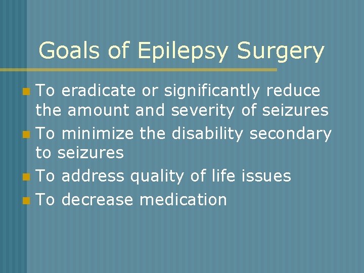Goals of Epilepsy Surgery To eradicate or significantly reduce the amount and severity of