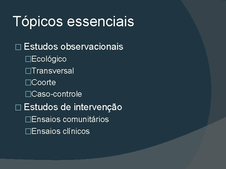 Tópicos essenciais � Estudos observacionais �Ecológico �Transversal �Coorte �Caso-controle � Estudos de intervenção �Ensaios