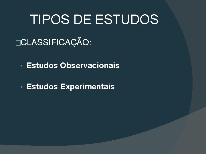 TIPOS DE ESTUDOS �CLASSIFICAÇÃO: • Estudos Observacionais • Estudos Experimentais 