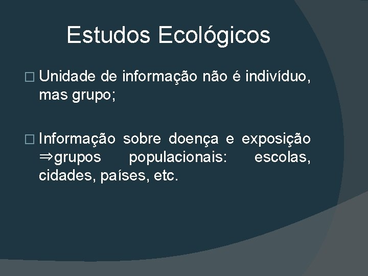 Estudos Ecológicos � Unidade de informação não é indivíduo, mas grupo; � Informação sobre