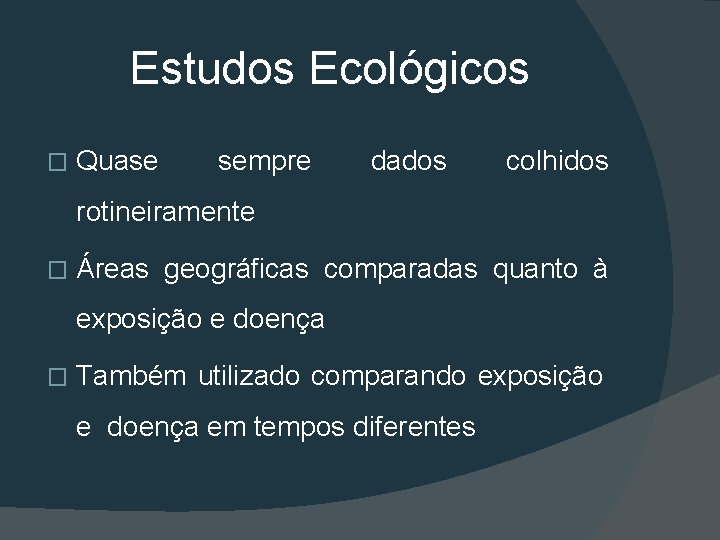 Estudos Ecológicos � Quase sempre dados colhidos rotineiramente � Áreas geográficas comparadas quanto à