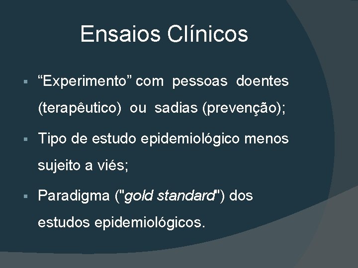 Ensaios Clínicos § “Experimento” com pessoas doentes (terapêutico) ou sadias (prevenção); § Tipo de