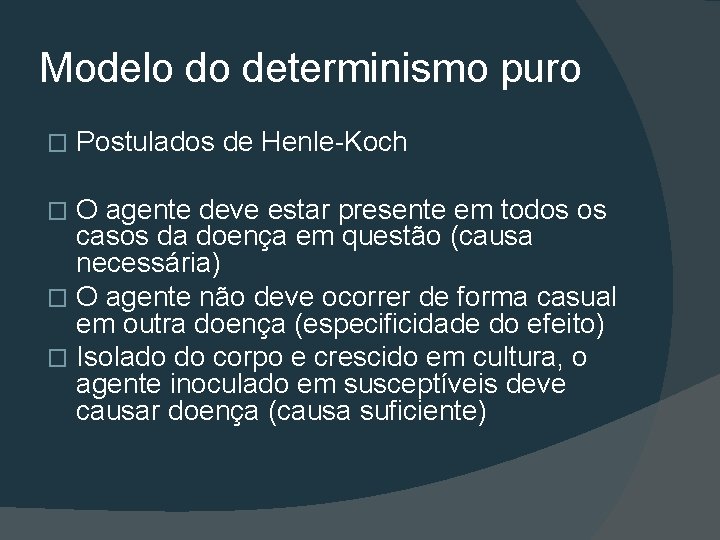 Modelo do determinismo puro � Postulados de Henle-Koch O agente deve estar presente em