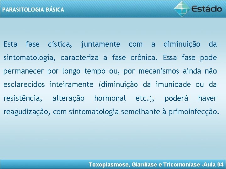 PARASITOLOGIA BÁSICA Esta fase cística, juntamente com a diminuição da sintomatologia, caracteriza a fase