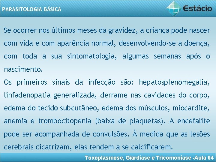 PARASITOLOGIA BÁSICA Se ocorrer nos últimos meses da gravidez, a criança pode nascer com