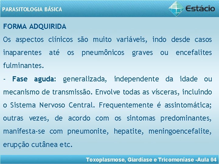 PARASITOLOGIA BÁSICA FORMA ADQUIRIDA Os aspectos clínicos são muito variáveis, indo desde casos inaparentes