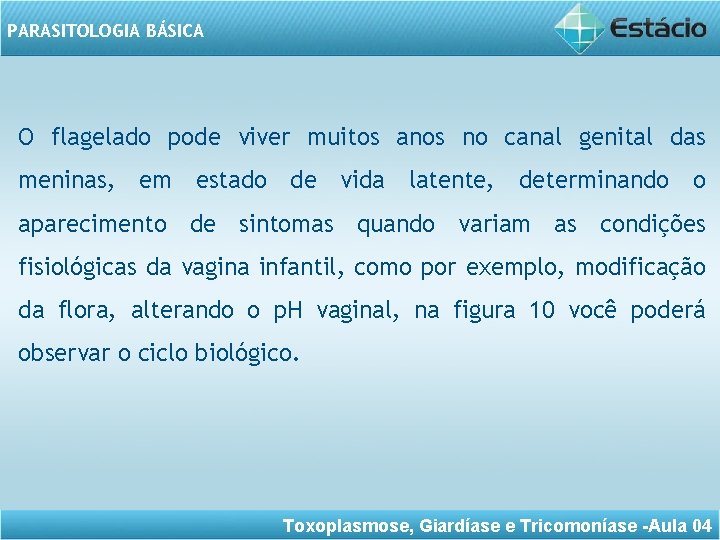 PARASITOLOGIA BÁSICA O flagelado pode viver muitos anos no canal genital das meninas, em