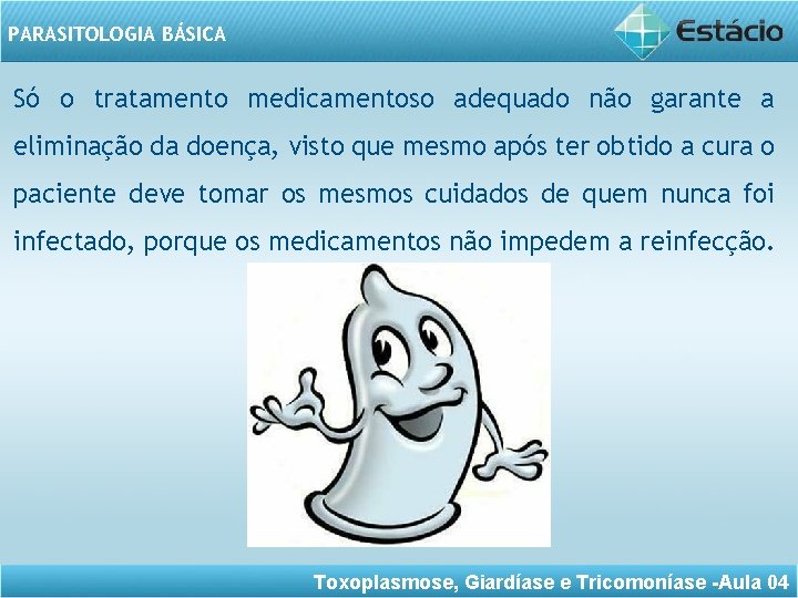 PARASITOLOGIA BÁSICA Só o tratamento medicamentoso adequado não garante a eliminação da doença, visto