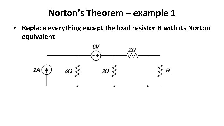 Norton’s Theorem – example 1 • Replace everything except the load resistor R with