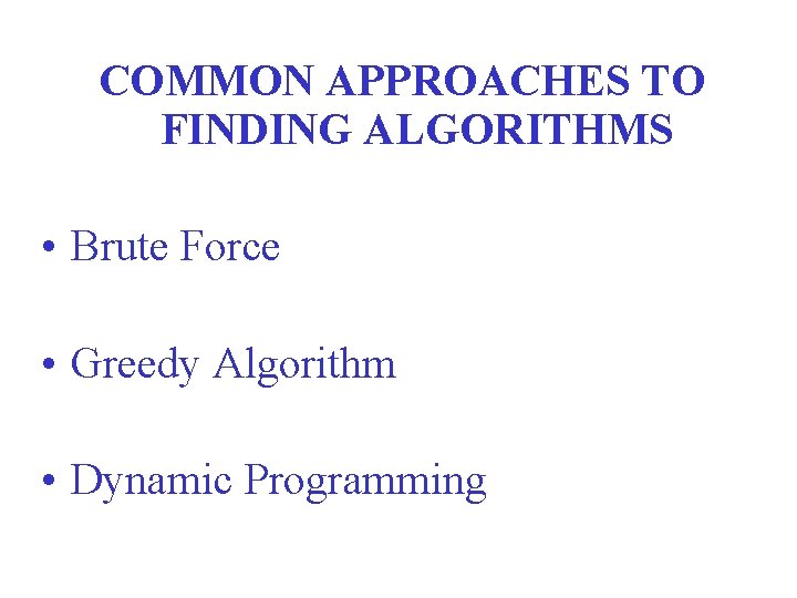COMMON APPROACHES TO FINDING ALGORITHMS • Brute Force • Greedy Algorithm • Dynamic Programming
