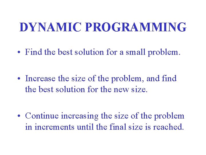 DYNAMIC PROGRAMMING • Find the best solution for a small problem. • Increase the