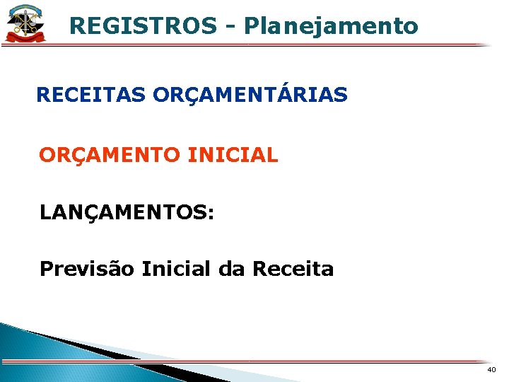 REGISTROS - Planejamento X RECEITAS ORÇAMENTÁRIAS ORÇAMENTO INICIAL LANÇAMENTOS: Previsão Inicial da Receita 40