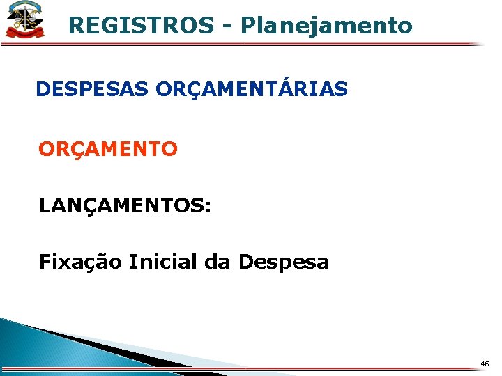 REGISTROS - Planejamento X DESPESAS ORÇAMENTÁRIAS ORÇAMENTO LANÇAMENTOS: Fixação Inicial da Despesa 46 