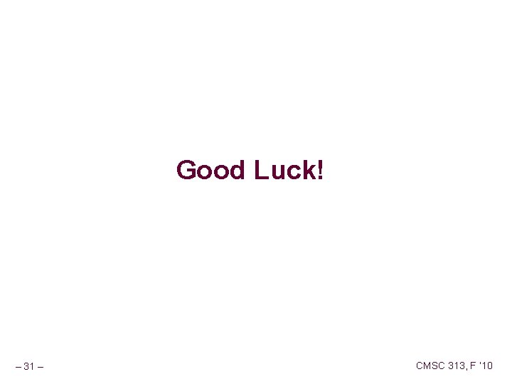 Good Luck! – 31 – CMSC 313, F ‘ 10 
