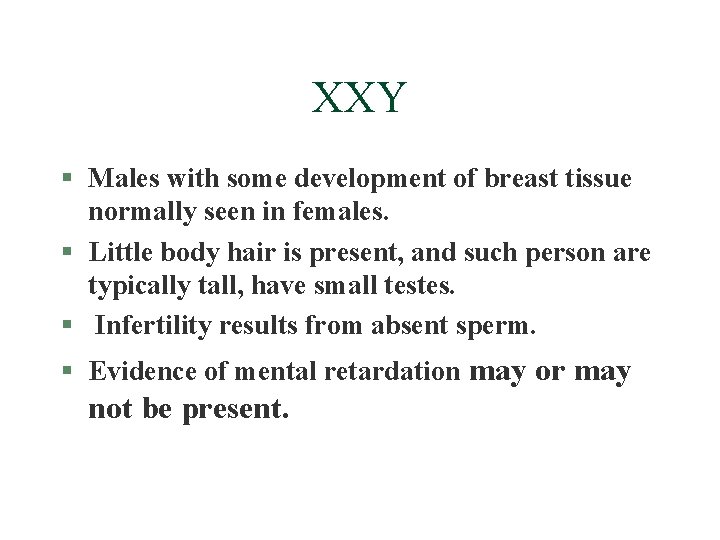 XXY § Males with some development of breast tissue normally seen in females. §